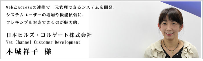 日本ヒルズ・コルゲート株式会社様　WebとAccessの連携で一元管理できるシステムを開発。システムユーザーの増加や機能拡張に、フレキシブル対応できるのが魅力的